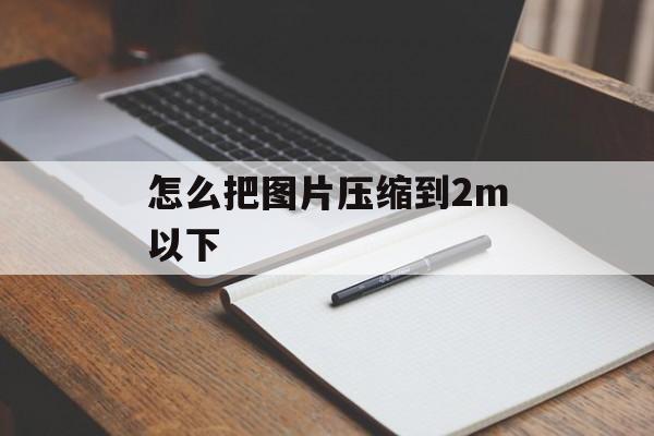 怎么把图片压缩到2m以下