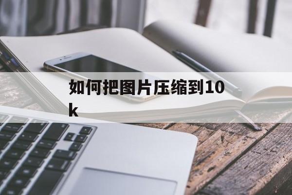 如何把图片压缩到10k