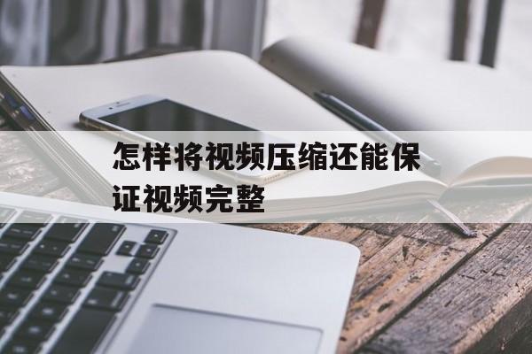 怎样将视频压缩还能保证视频完整