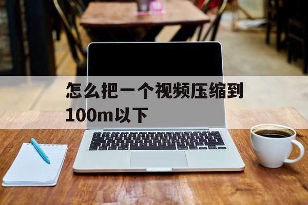 怎么把一个视频压缩到100m以下