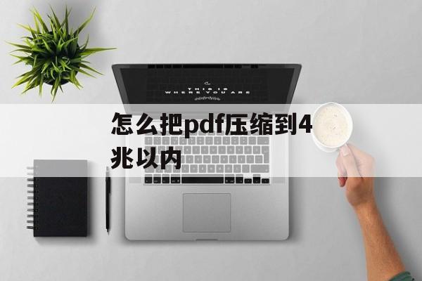 怎么把pdf压缩到4兆以内