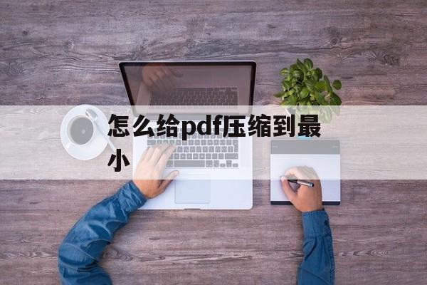 怎么给pdf压缩到最小