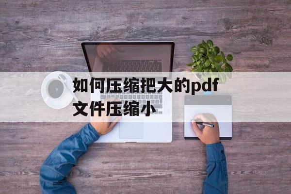 如何压缩把大的pdf文件压缩小