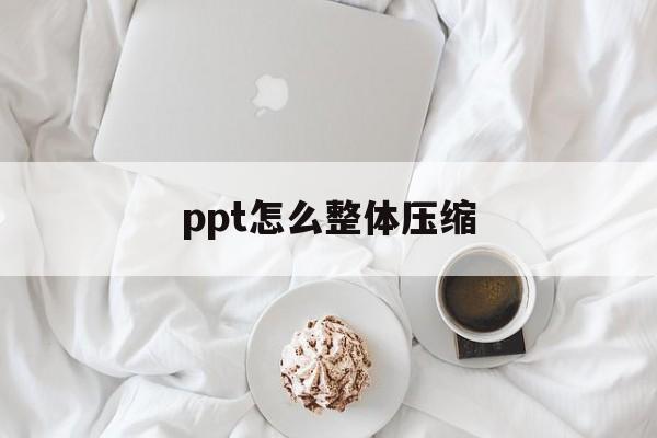 ppt怎么整体压缩