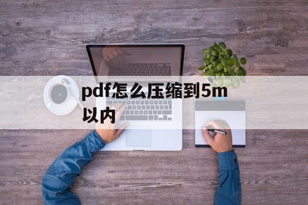 pdf怎么压缩到5m以内