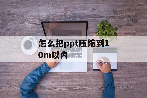 怎么把ppt压缩到10m以内