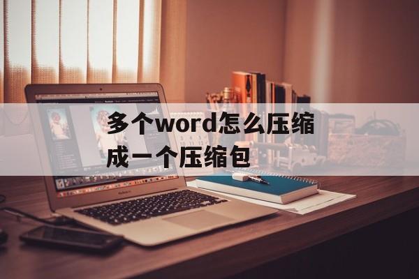 多个word怎么压缩成一个压缩包