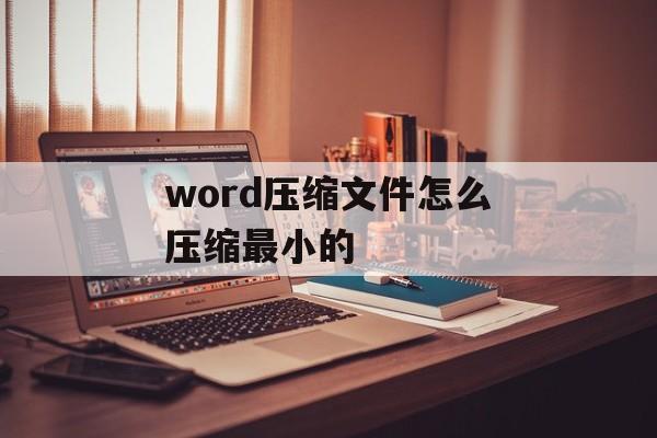 word压缩文件怎么压缩最小的