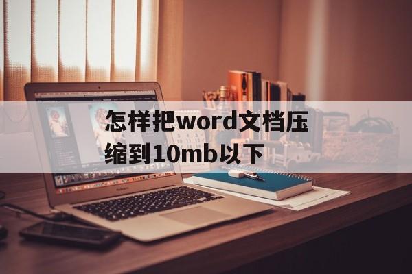 怎样把word文档压缩到10mb以下