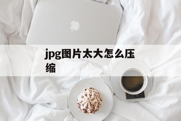 jpg图片太大怎么压缩