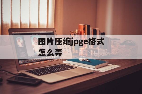 图片压缩jpge格式怎么弄