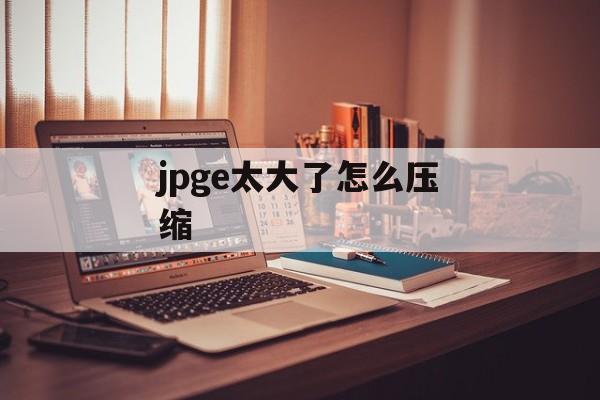 jpge太大了怎么压缩