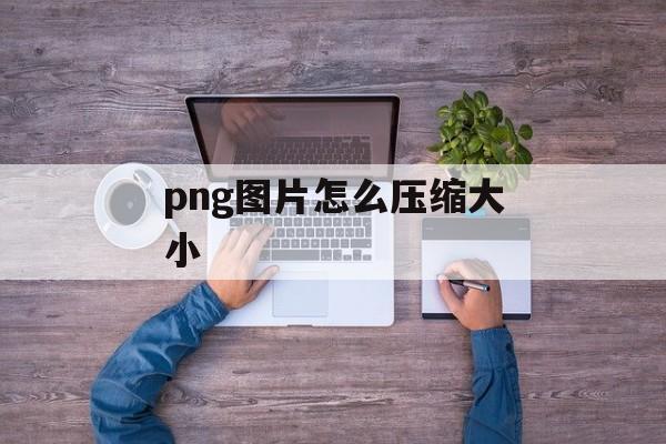 png图片怎么压缩大小