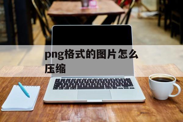 png格式的图片怎么压缩