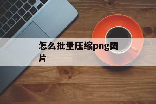 怎么批量压缩png图片