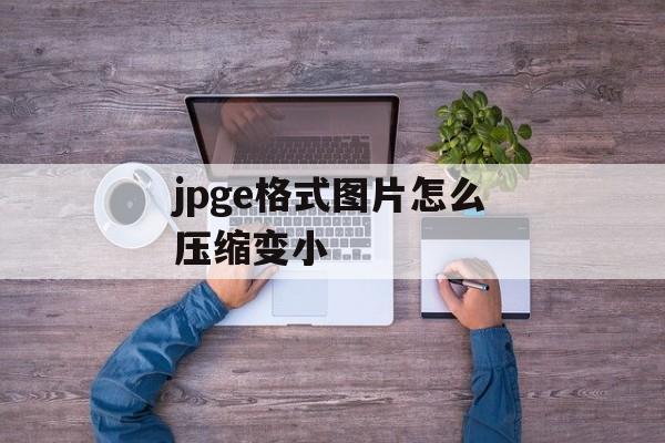 jpge格式图片怎么压缩变小