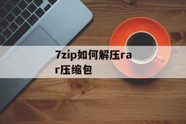 7zip如何解压rar压缩包