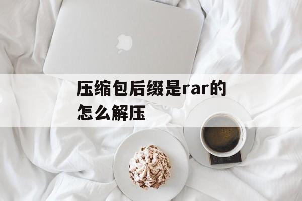 压缩包后缀是rar的怎么解压